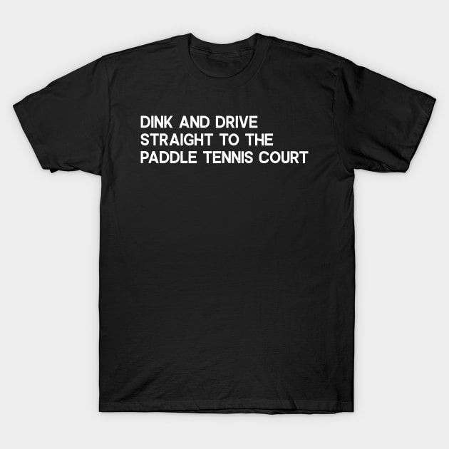 Dink and Drive Straight to the Paddle Tennis Court T-Shirt by trendynoize